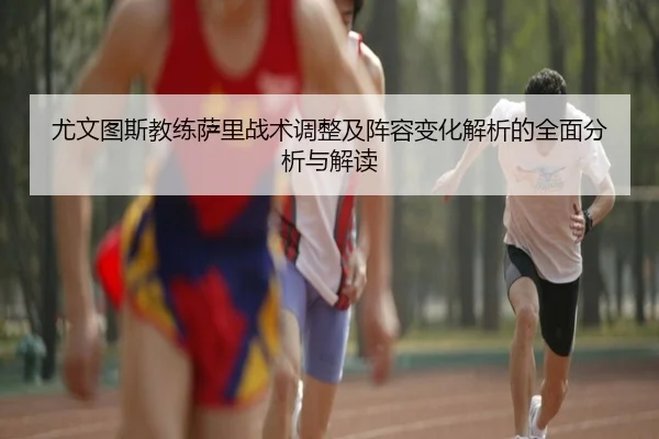 尤文图斯教练萨里战术调整及阵容变化解析的全面分析与解读